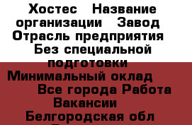 Хостес › Название организации ­ Завод › Отрасль предприятия ­ Без специальной подготовки › Минимальный оклад ­ 22 000 - Все города Работа » Вакансии   . Белгородская обл.,Белгород г.